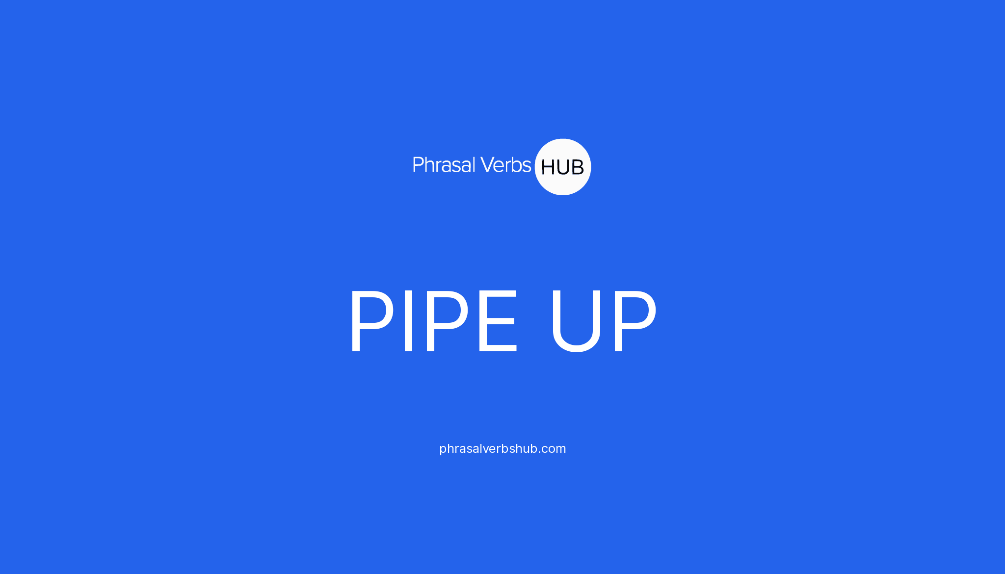 PIPE UP Phrasal Verb Meaning & Examples